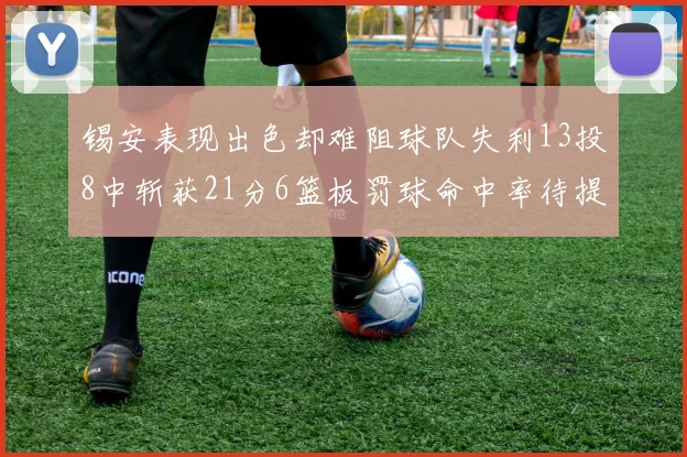 锡安表现出色却难阻球队失利13投8中斩获21分6篮板罚球命中率待提升