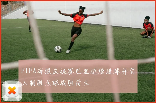 FIFA海报庆祝赛巴里连续进球并罚入制胜点球战胜荷兰