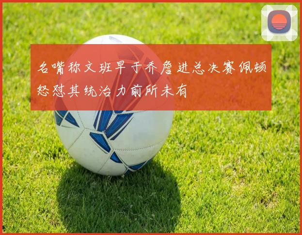 名嘴称文班早于乔詹进总决赛佩顿怒怼其统治力前所未有