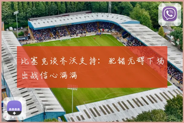 比塞克谈齐沃支持：犯错无碍下场出战信心满满