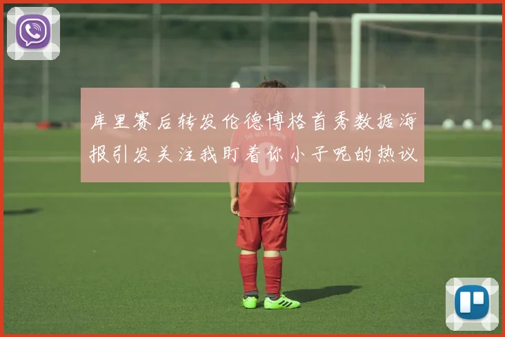 库里赛后转发伦德博格首秀数据海报引发关注我盯着你小子呢的热议