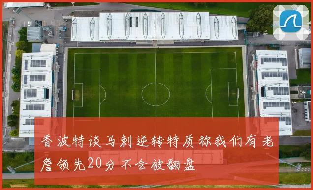 香波特谈马刺逆转特质称我们有老詹领先20分不会被翻盘