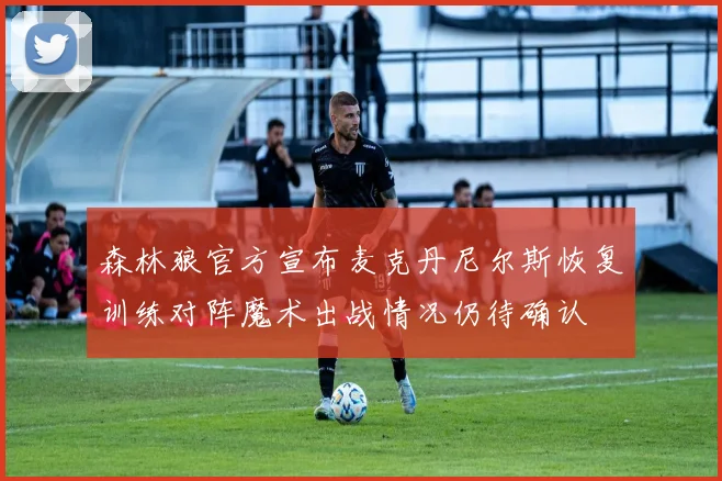 森林狼官方宣布麦克丹尼尔斯恢复训练对阵魔术出战情况仍待确认