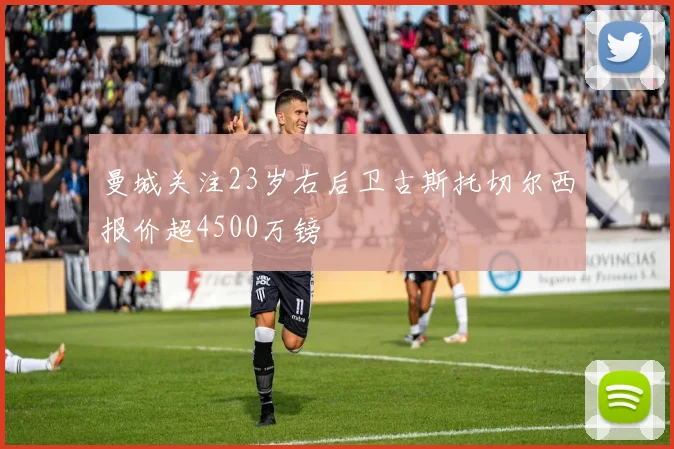 曼城关注23岁右后卫古斯托切尔西报价超4500万镑