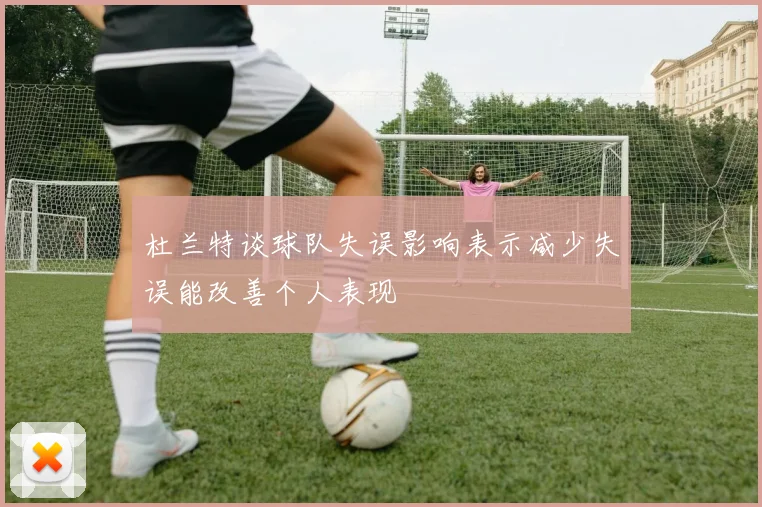 杜兰特谈球队失误影响表示减少失误能改善个人表现