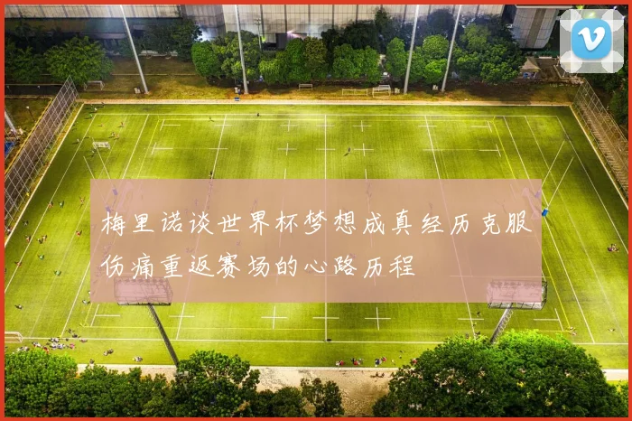 梅里诺谈世界杯梦想成真经历克服伤痛重返赛场的心路历程