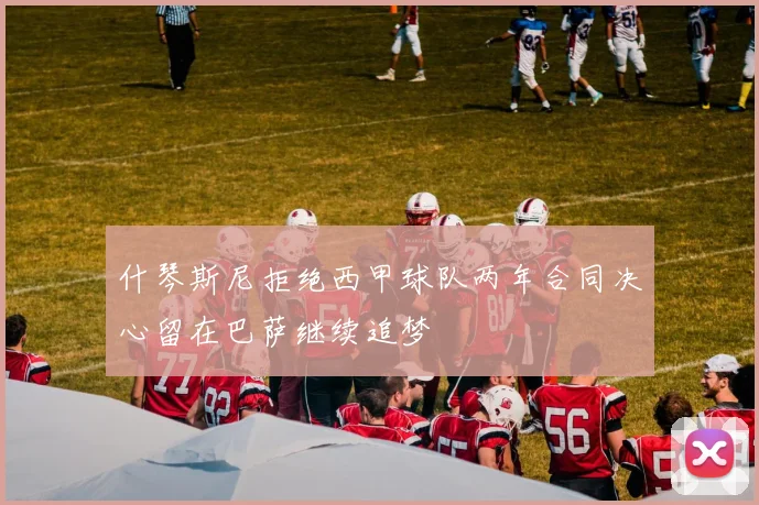 什琴斯尼拒绝西甲球队两年合同决心留在巴萨继续追梦