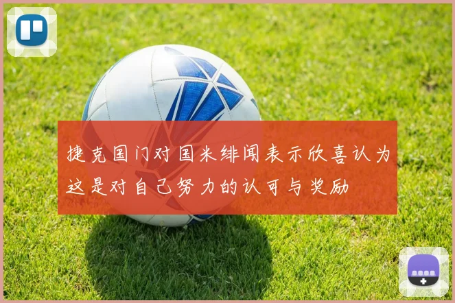 捷克国门对国米绯闻表示欣喜认为这是对自己努力的认可与奖励